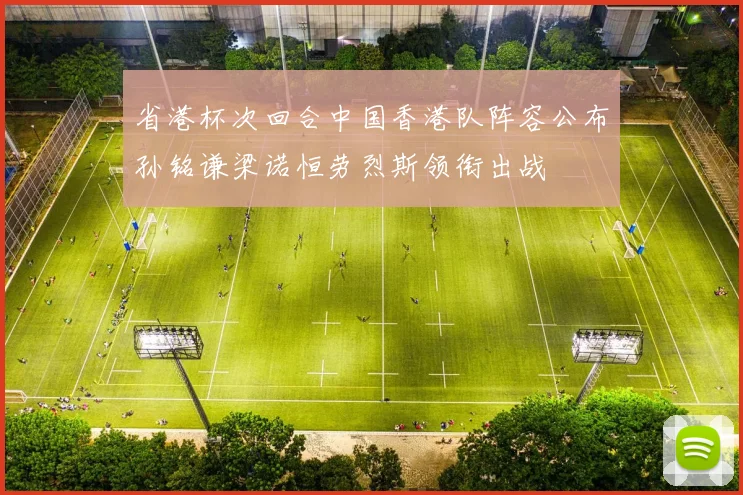 省港杯次回合中国香港队阵容公布孙铭谦梁诺恒劳烈斯领衔出战