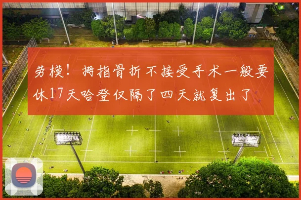 劳模！拇指骨折不接受手术一般要休17天哈登仅隔了四天就复出了