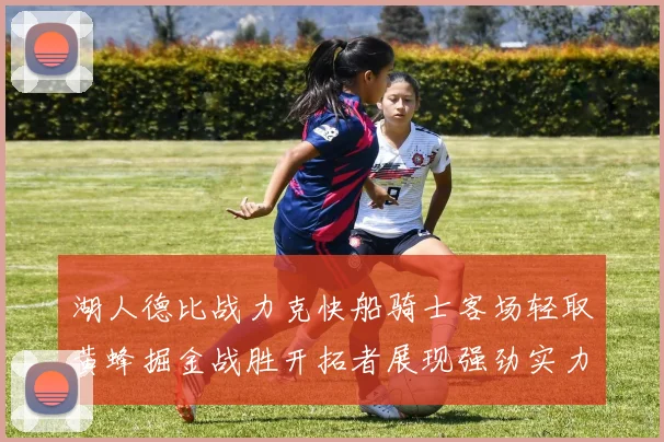 湖人德比战力克快船骑士客场轻取黄蜂掘金战胜开拓者展现强劲实力