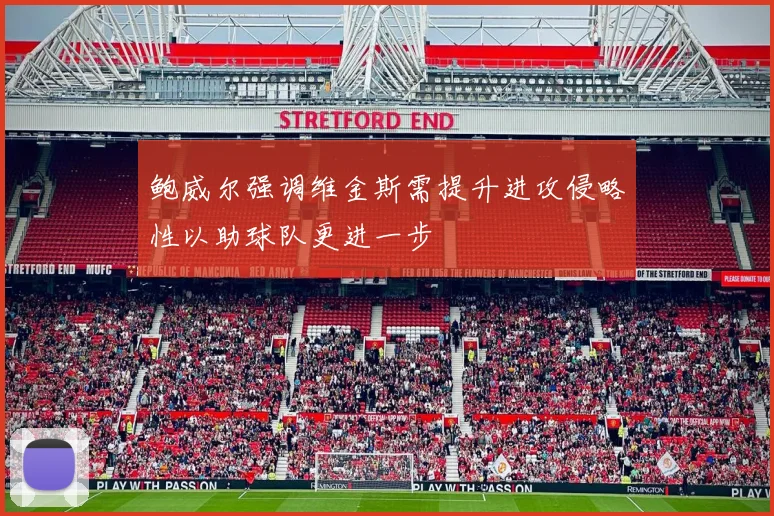 鲍威尔强调维金斯需提升进攻侵略性以助球队更进一步