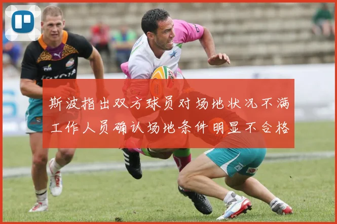 斯波指出双方球员对场地状况不满工作人员确认场地条件明显不合格