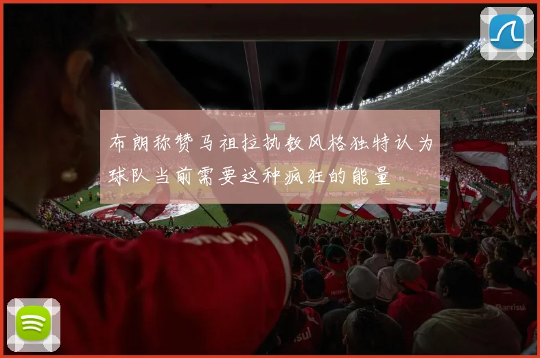 布朗称赞马祖拉执教风格独特认为球队当前需要这种疯狂的能量