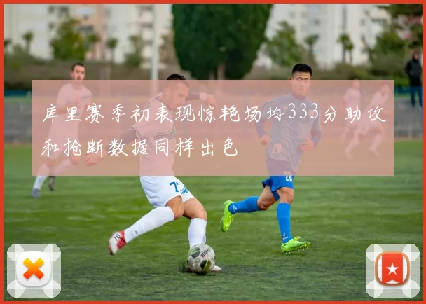 库里赛季初表现惊艳场均333分助攻和抢断数据同样出色
