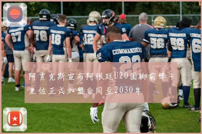 阿贾克斯宣布阿根廷U20国脚前锋卡里佐正式加盟合同至2030年