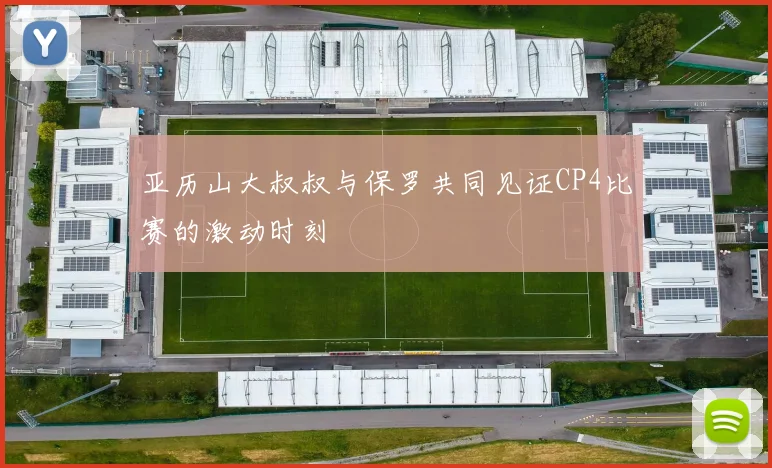 亚历山大叔叔与保罗共同见证CP4比赛的激动时刻