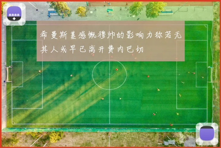 希曼斯基感慨穆帅的影响力称若无其人或早已离开费内巴切