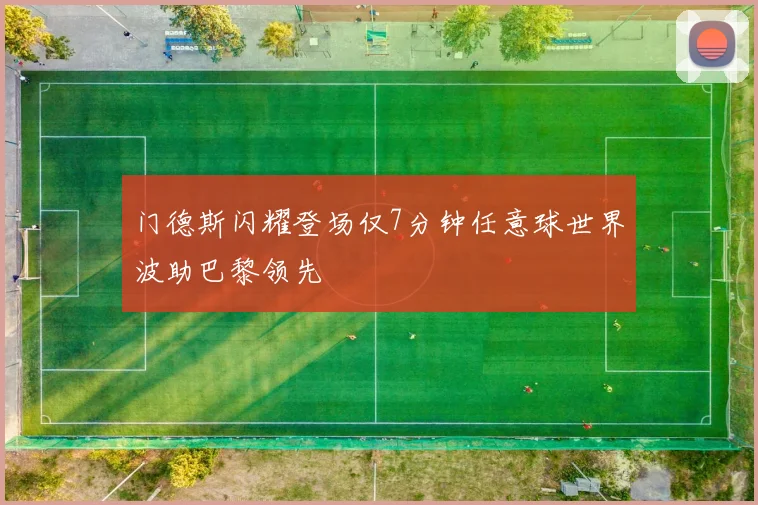 门德斯闪耀登场仅7分钟任意球世界波助巴黎领先