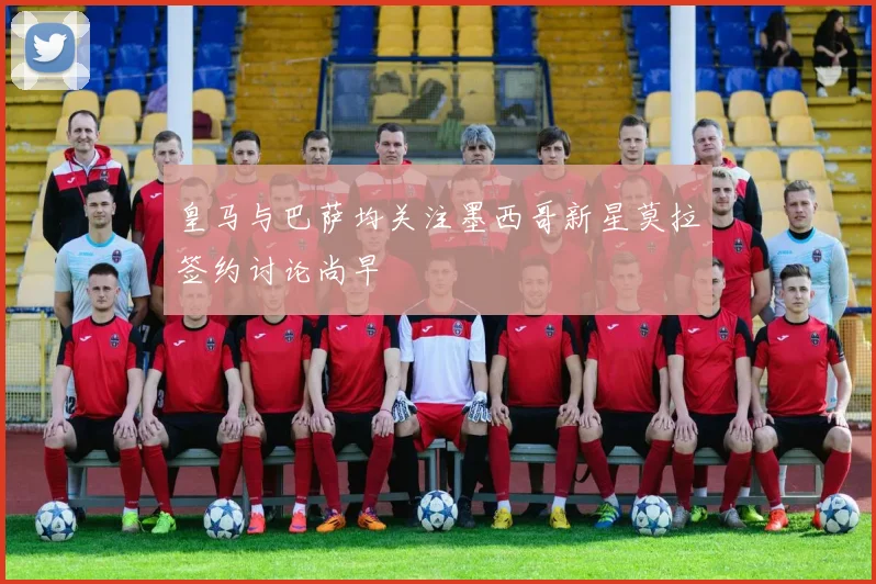 皇马与巴萨均关注墨西哥新星莫拉签约讨论尚早