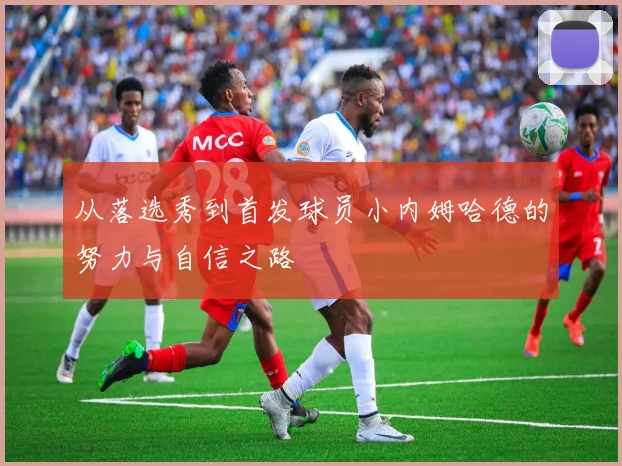 从落选秀到首发球员小内姆哈德的努力与自信之路
