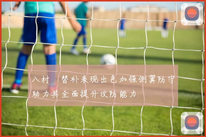 八村塁替补表现出色加强侧翼防守助力其全面提升攻防能力
