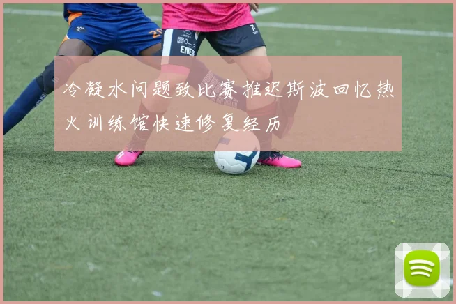 冷凝水问题致比赛推迟斯波回忆热火训练馆快速修复经历