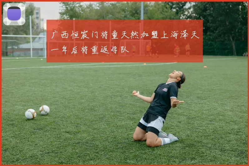 广西恒宸门将童天然加盟上海泽天一年后将重返母队