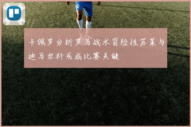 卡佩罗分析罗马战术冒险性苏莱与迪马尔科或成比赛关键