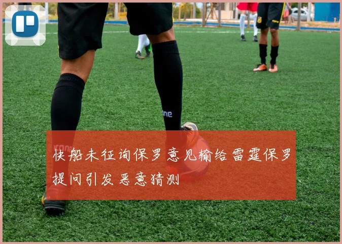 快船未征询保罗意见输给雷霆保罗提问引发恶意猜测