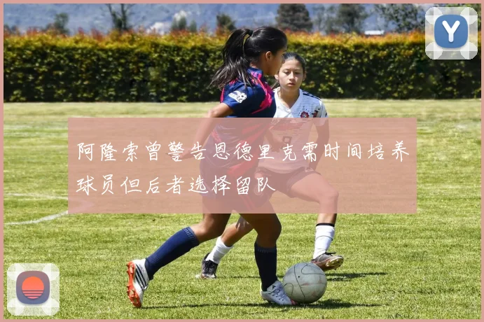阿隆索曾警告恩德里克需时间培养球员但后者选择留队