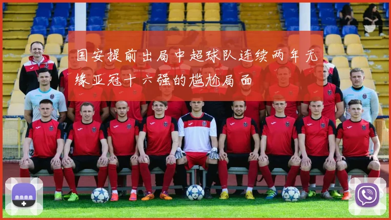 国安提前出局中超球队连续两年无缘亚冠十六强的尴尬局面