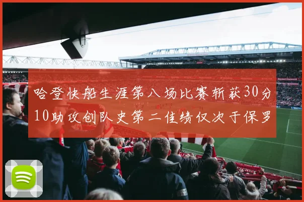 哈登快船生涯第八场比赛斩获30分10助攻创队史第二佳绩仅次于保罗