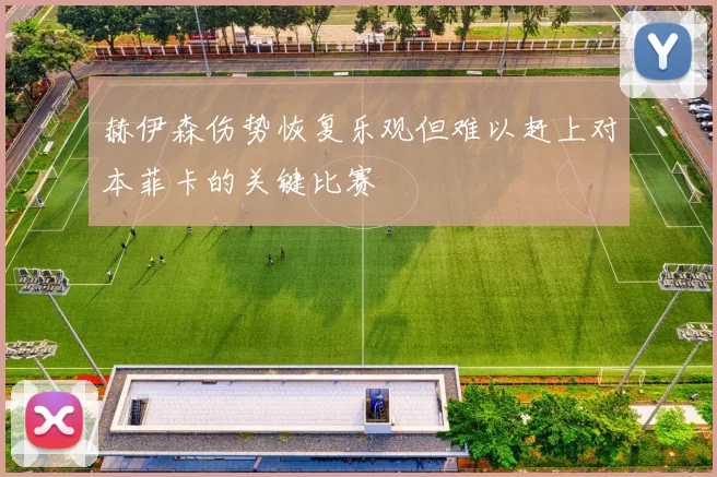 赫伊森伤势恢复乐观但难以赶上对本菲卡的关键比赛