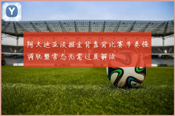 阿夫迪亚谈掘金背靠背比赛节奏强调联盟常态无需过度解读